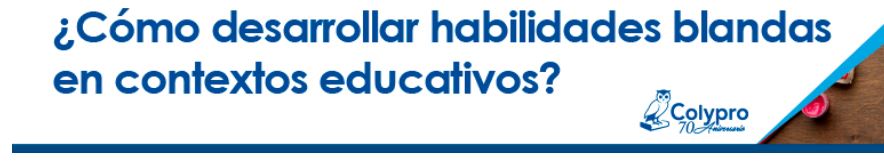 ¿Cómo desarrollar habilidades blandas en contextos educativos?